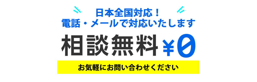 相談無料日本全国対応!電話・メールで対応いたします。お気軽にお問い合わせください。