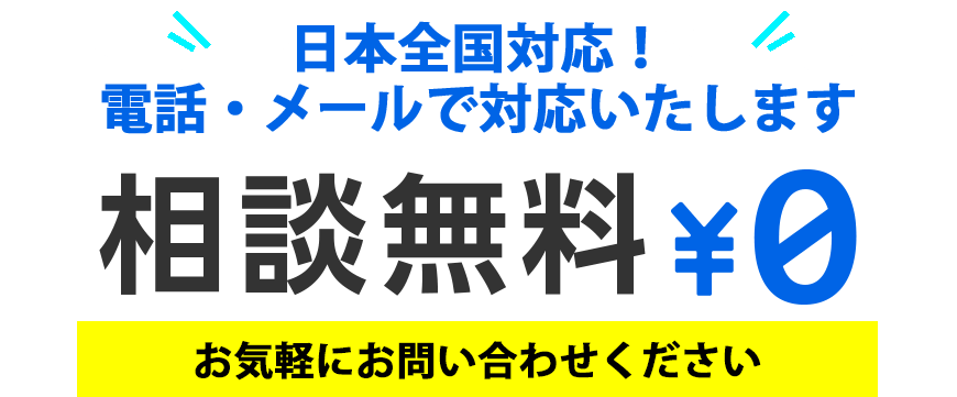 相談無料日本全国対応!電話・メールで対応いたします。お気軽にお問い合わせください。
